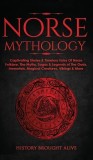 Norse Mythology: Captivating Stories &amp; Timeless Tales Of Norse Folklore. The Myths, Sagas &amp; Legends of The Gods, Immortals, Magical Cre