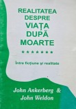 Realitatea despre viata dupa moarte. Intre fictiune si realitate - John Ankerberg, John Weldon