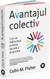 Avantajul colectiv. Cum sa deblochezi puterea secreta a grupurilor - Colin M. Fisher