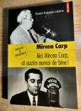 Mircea Carp - Aici Mircea Carp, sa auzim numai de bine! (Editura Polirom, 2012)