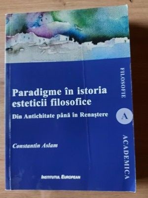 Paradigme in istoria esteticii filosofice Din antichitate pana in renastere Constantin Aslam foto