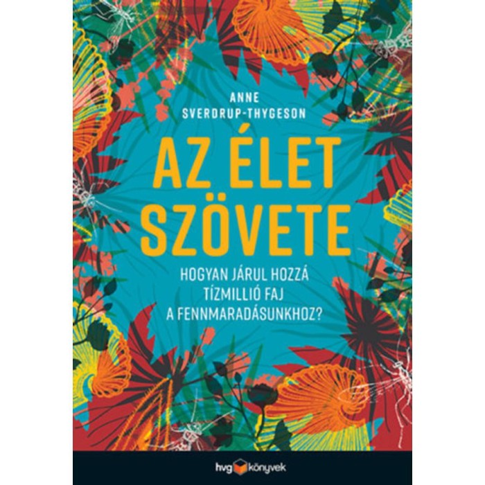 Az &eacute;let sz&ouml;vete - Hogyan j&aacute;rul hozz&aacute; t&iacute;zmilli&oacute; faj a fennmarad&aacute;sunkhoz? - Anne Sverdrup-Thygeson