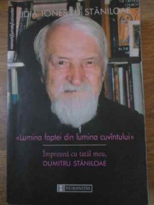 LUMINA FAPTEI DIN LUMINA CUVANTULUI. IMPREUNA CU TATAL MEU, DUMITRU STANILOAE (PUTIN UZATA)-LIDIA IONESCU S-302492 foto