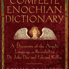 The Complete Enochian Dictionary: A Dictionary of the Angelic Language as Revealed to Dr. John Dee and Edward Kelley