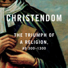 Christendom: The Triumph of a Religion, Ad 300-1300