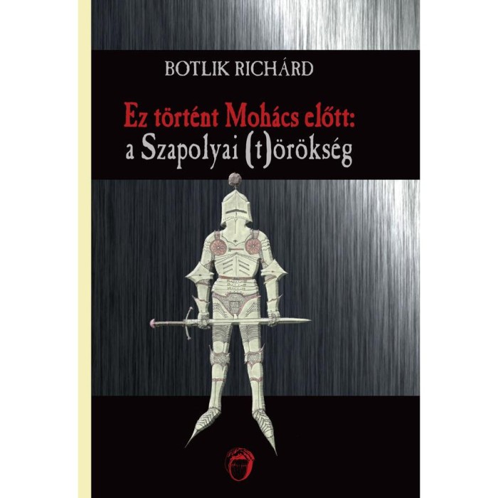 Ez t&ouml;rt&eacute;nt Moh&aacute;cs előtt: a Szapolyai (t)&ouml;r&ouml;ks&eacute;g - Botlik Rich&aacute;rd