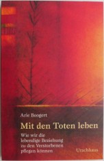 Mit den Toten leben. Wie wir die lebendige Beziehung zu den Verstorbenen pflegen konnen &ndash; Arie Boogert