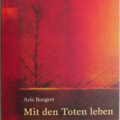 Mit den Toten leben. Wie wir die lebendige Beziehung zu den Verstorbenen pflegen konnen – Arie Boogert