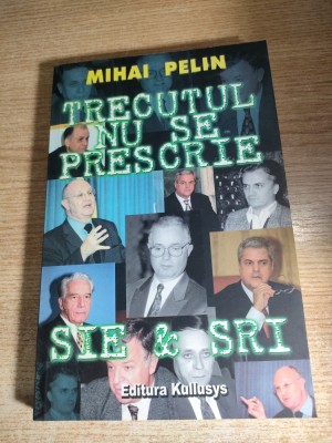 Mihai Pelin - Trecutul nu se prescrie. SRI &amp;amp; SIE (Editura Kullusys, 2004) foto