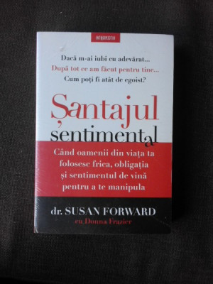 SANTAJUL SENTIMENTAL - SUSAN FORWARD, DONA FRAZIER (Cand oamenii din viata ta folosesc frica, obligatia si sentimentul de vina pentru a te manipula) foto