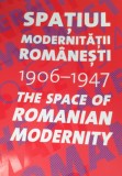 SPATIUL MODERNITATII ROMANESTI 1906 1947 The Space of Romanian Modernity