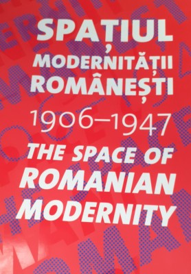 SPATIUL MODERNITATII ROMANESTI 1906 1947 The Space of Romanian Modernity foto