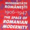 SPATIUL MODERNITATII ROMANESTI 1906 1947 The Space of Romanian Modernity