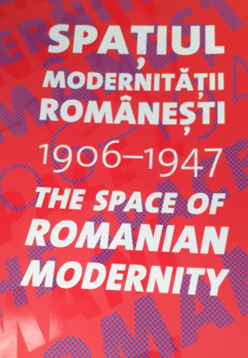 SPATIUL MODERNITATII ROMANESTI 1906 1947 The Space of Romanian Modernity