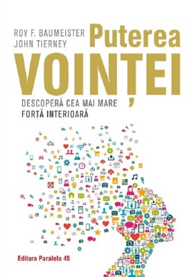 Puterea Vointei. Descopera Cea Mai Mare Forta Interioara, Roy Baumeister, John Tierney - Editura Paralela 45 foto