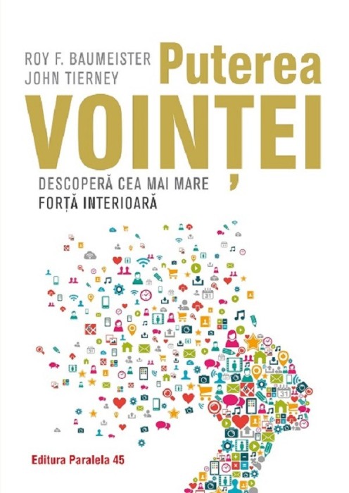 Puterea Vointei. Descopera Cea Mai Mare Forta Interioara, Roy Baumeister, John Tierney - Editura Paralela 45