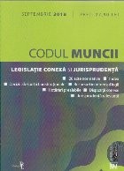 Codul Muncii. Legislatie conexa si jurisprudenta Septembrie 2018 foto