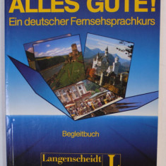 ALLES GUTE ! EIN DEUTSCHER FERNSEHSPRACHKURS , BEGLEITBUCH ( CURS DE LIMBA GERMANA ) , 1989