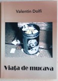 Viata de mucava - Valentin Dolfi, volum poezii, semnatura si dedicatie autor, 2017, Alta editura