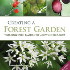 Creating a Forest Garden: Working with Nature to Grow Edible Crops