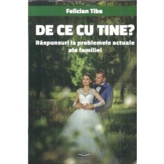 De ce cu tine? Raspunsuri la problemele actuale ale familiei - Felician Tiba