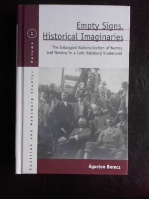 Empty signs, historical imaginaires, The Entangled Nationalization of Names and Naming in a Late Habsburg Borderland - Agoston Berecz (carte in limba foto