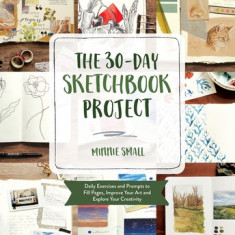 The 30-Day Sketchbook Project: Daily Prompts and Exercises to Fill Pages, Improve Your Art and Explore Your Creativity