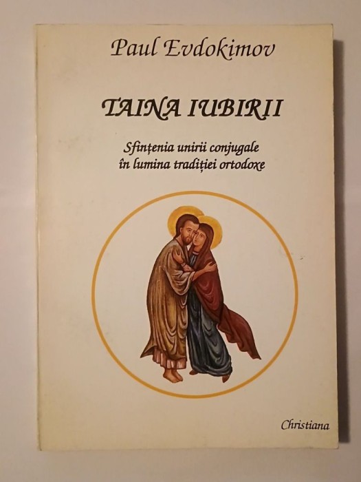 Paul Evdokimov - Taina iubirii: sfințenia unirii conjugale &icirc;n lumina tradiției ortodoxe (1994)