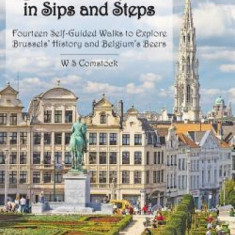 Brussels in Sips and Steps: Fourteen Self-Guided Walks to Explore Brussels' History and Belgium's Beers