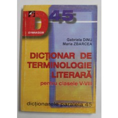 DICTIONAR DE TERMINOLOGE LITERARA PENTRU CLASELE V - VIII de GABRIELA DINU si MARIA ZBARCEA , 2000