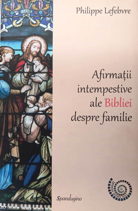 AFIRMAȚII INTEMPESTIVE ALE BIBLIEI DESPRE FAMILIE - PHILIPPE LEFEBVRE