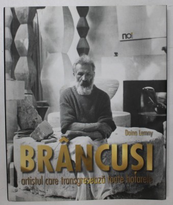 BRANCUSI , ARTISTUL CARE TRANSGRESEAZA TOATE HOTARELE de DOINA LEMNY , 2012 *EDITIE IN LIMBA ROMANA , *BLOCUL DE FILE ESTE INDOIT foto