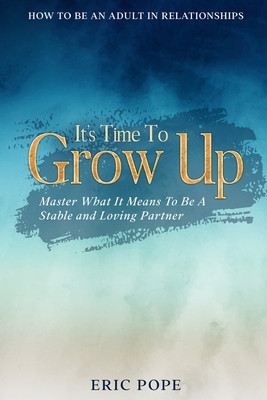 How To Be An Adult In Relationships: It&amp;#039;s Time To Grow Up - Master What It Means To Be A Stable and Loving Partner foto