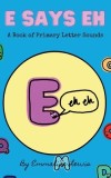 E Says Eh: A Book Of Primary Letter Sounds