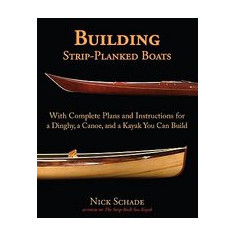 Building Strip-Planked Boats: With Complete Plans and Instructions for a Dinghy, a Canoe, and a Kayak You Can Build