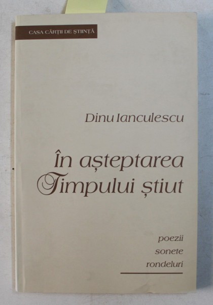 IN ASTEPTAREA TIMPULUI STIUT de DINU IANCULESCU - POEZII , SONETE , RONDELURI , 2009 , DEDICATIE *