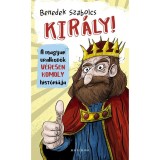 Kir&aacute;ly! - A magyar uralkod&oacute;k v&eacute;resen komoly hist&oacute;ri&aacute;ja - Benedek Szabolcs