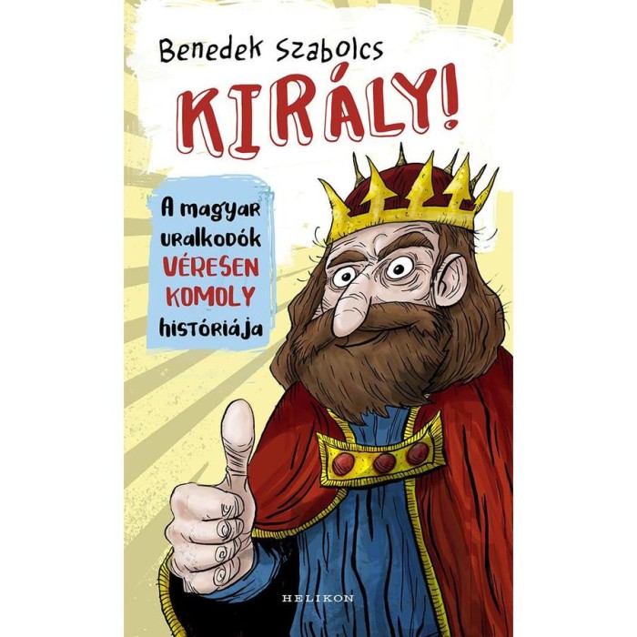 Kir&aacute;ly! - A magyar uralkod&oacute;k v&eacute;resen komoly hist&oacute;ri&aacute;ja - Benedek Szabolcs