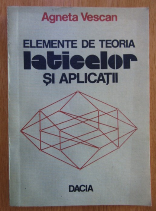 Elemente de teoria laticelor si aplicatii Agneta Vescan