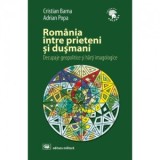 Romania intre prieteni si dusmani: decupaje geopolitice si harti imagologice - Adrian Popa, Cristian Barna