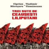 Trei sute de ceauşeşti liliputani - Paperback brosat - Ciprian Măceşaru, Vladimir Tismăneanu - Humanitas