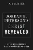 Jordan B. Peterson&#039;s Christ Revealed: Beyond Beyond Order or Maps of Meaning by Immersion