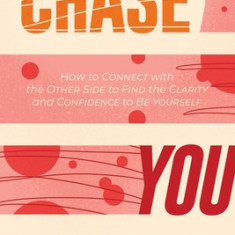 Chase You: How to Connect with the Other Side to Find the Clarity and Confidence to Be Yourself