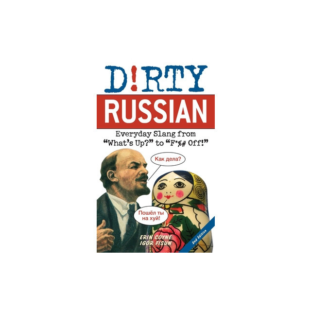 Dirty Russian: Second Edition: Everyday Slang from What&#039;s Up? to F*%# Off!