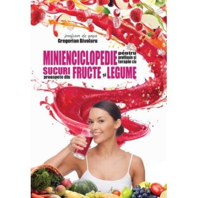 Minienciclopedie Pentru Profilaxie Si Terapie Cu Sucuri Proaspete Din Fructe Si Legume, Gregorian Bivolaru - Editura Soma foto