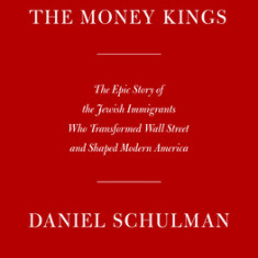 The Money Kings: The Epic Story of the Jewish Immigrants Who Transformed Wall Street and Shaped Modern America