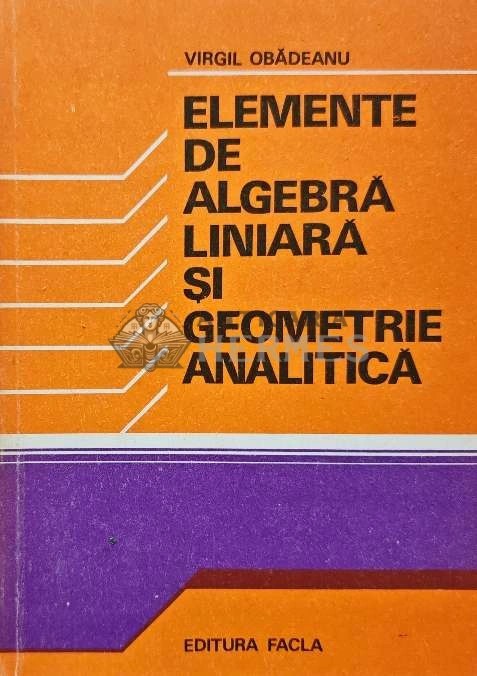 Elemente de algebra liniara si geometrie analitica - 1981 - Virgil Obadeanu (AF18)