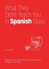 What They Didn&#039;t Teach You in Spanish Class: Slang Phrases for the Cafe, Club, Bar, Bedroom, Ball Game and More