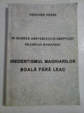 IN NUMELE ADEVARULUI SI DREPTATII NEAMULUI ROMANESC * IREDENTISMUL MAGHIARILOR BOALA FARA LEAC - GRIGORE NEDEI