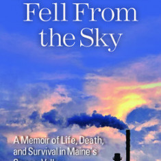 And Poison Fell from the Sky: A Memoir of Life, Death, and Survival in Maine's Cancer Valley